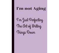 I’m not aging, I’m just perfecting the art of writing things down: Funny Gift Notebook Journal for Friends and Family