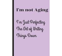 I’m not aging, I’m just perfecting the art of writing things down: Funny Gift Notebook Journal for Friends and Family