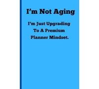 I’m not aging: I’m just upgrading to a premium planner mindset: Funny Gift Notebook Journal for Friends and Family