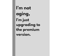 I’m not aging, I’m just upgrading to the premium version.