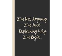 I’m Not Arguing. I’m Just Explaining Why I’m Right.: Funny 6x9 Lined Notebook - Perfect Gift for Know-It-Alls, Debaters & Sarcastic Geniuses