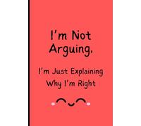 "I’m Not Arguing, I’m Just Explaining Why I’m Right": Sarcastic Lined Notebook - Funny Gift for Friends, Coworkers, and Family