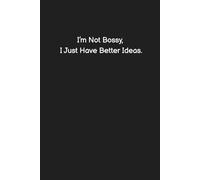 I’m Not Bossy, I Just Have Better Ideas.- Funny Notebook for Work, Office Humor, Gag Gift for Coworkers, Sarcastic Lined Journal (Sh*t I Can't Say at Work)