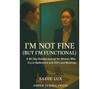 I’m Not Fine (But I’m Functional): A 60-Day Guided Journal for Women Who Cry in Bathrooms and Still Lead Meetings