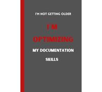 I’m Not Getting Older; I’m Optimizing My Documentation Skills: Funny Gift Notebook Journal For Beloved, Family, Friends, Employees, Coworkers, Boss