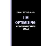 I’m not getting older; I’m optimizing my documentation skills: Funny Gift Notebook Journal For Family, Friends, Beloved, Employees, Coworkers, Boss