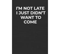 I’m Not Late I Just Didn’t Want to Come: A Funny Workplace Lined Notebook and Perfect Coworker Gift