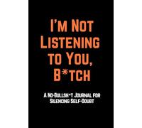 I’m Not Listening to You, B*tch: A No-Bullsh*t Journal for Silencing Self-Doubt