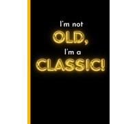 I’m not old, I’m a classic!: Funny gift notebook for friends and family