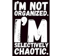 I’m Not Organized. I’m Selectively Chaotic.: A Funny Lined Notebook for Notes, Plans, and Beautiful Chaos