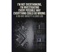 I’m Not Overthinking, I’m Investigating Every Possible Way Everything Could Go Wrong: A 90-Day Anxiety & Logic Log for Overthinking, Mental Clarity, and Thought Control