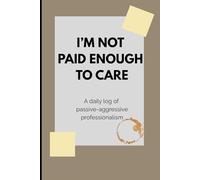 I’m Not Paid Enough to Care: A multi-purpose, blank, 120-page, 6 x 9 inch lined paperback journal and notebook. Perfect as a gift for you, your co-worker and your boss.