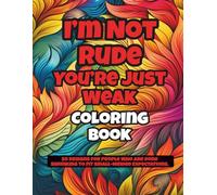 I’m Not Rude, You’re Just Weak Coloring Book: Sassy Affirmations and Unapologetic Quotes for Confidence, Self-Worth, Stress Relief, and Bold Personal Expression