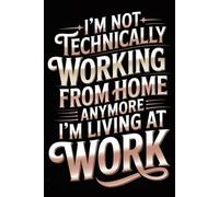 I’m Not Technically Working From Home Anymore I’m Living At Work: Funny Notebook for Coworkers - Journal for Employees, Friends, Adults - Sarcastic Ideas for Work, Office | 120 Lined Pages, 6x9 Inches