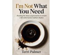 I’m Not What You Need: Breaking the silence of generations to reclaim a life stolen by love’s darkest shadow