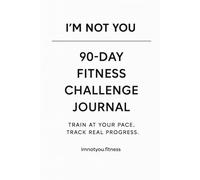 I’m Not You - A 90-Day Fitness Challenge Journal for Building Strength Without Comparison: Train at your pace. Track real progress. Stay consistent.