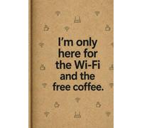 I’m Only Here for the Wi-Fi and the Free Coffee: Funny Office Notebook with Sarcastic Quotes - Lined Journal for Coworkers, Employees & Boss, Perfect ... or White Elephant Gag Gift for Men & Women