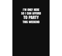 I’m Only Here So I Can Afford to Party This Weekend Notebook | Funny Work Journal, Hilarious Coworker Gift, Lazy Employee Office Humor (6×9, 100 Lined Pages)
