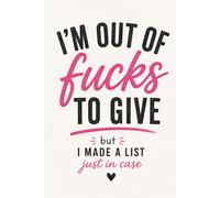 I’m Out of Fucks to Give… But I Made a List Just in Case: Funny Lined Notebook for Women - Sarcastic Journal for Work, Life & Daily Brain Dumps - 6x9, ... Friends, Coworkers & Anyone Running on Empty