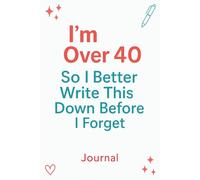 I’m Over 40, So I Better Write This Down Before I Forget: A Lighthearted Gift for Family, Friends, and Anyone Over 40 Who Loves to Journal and Sometimes Forgets Things