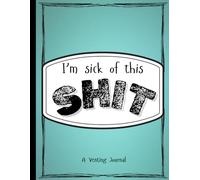 I’m Sick of This Shit-A Venting Journal: Guided Prompts and Activities to Release Stress, Anger, and Frustration 8.5x11 120pgs