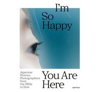 I m So Happy You Are Here: Japanese Women Photographers from the 1950s to Now /anglais