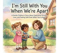 I’m Still With You When We’re Apart: A Gentle Children’s Story About Separation Anxiety, Love, and Feeling Safe Even When You’re Apart