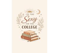I’m Too Sexy For This College: Minimalist College Notebook | Funny Quote Journal for Classes and Lectures