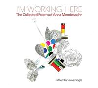 I’m Working Here: The Collected Poems of Anna Mendelssohn