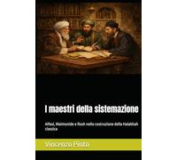 I maestri della sistemazione: Alfasi, Maimonide e Rosh nella costruzione della Halakhah classica (Halakhica)