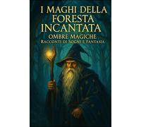 I Maghi della Foresta Incantata - Ombre Magiche: Racconti di Sogni e Fantasia (Fiabe per bambini)