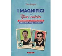 I magnifici del Rive Calcio. Storia del calcio rivese e dei suoi iconici protagonisti. Da Celoria a Calleri, dai palleggi in risaia alla serie A