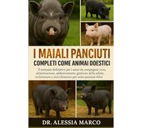 I MAIALI PANCIUTI COMPLETI COME ANIMALI DOMESTICI: Il manuale definitivo per i suini da compagnia: cura, alimentazione, addestramento, gestione della ... e arricchimento per suini panciuti felici