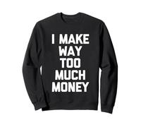 I Make Way Too Much Money - Novedad sarcástica Divertida Sudadera