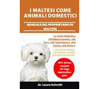 I MALTESI COME ANIMALI DOMESTICI - MANUALE DEL PROPRIETARIO DI MALTESE: La Guida Definitiva all’Addestramento, alla Cura, alla Toelettatura, alla ... + 30 Consigli per il Legame e Piani Alim