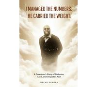 I Managed The Numbers. He Carried The Weight.: A Caregiver's Story of Diabetes, Love, and Unspoken Pain