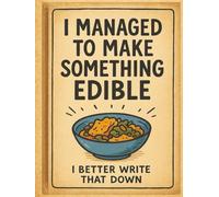 I Managed to Make Something Edible: I Better Write That Down