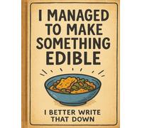 I Managed to Make Something Edible: I Better Write That Down