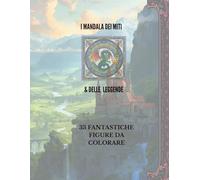 I MANDALA DEI MITI E DELLE LEGGENDE: 33 FANTASTICHE FIGURE DA COLORARE ISPIRATE AL MONDO DELLA MITOLOGIA CLASSICA E DELLA FANTASIA (I MANDALA DEI MILLE MONDI)