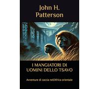 I MANGIATORI DI UOMINI DELLO TSAVO: Avventure di caccia nell’Africa orientale