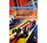 I MANIFESTI DEL FUTURISMO: I testi originali del 1914 tra avanguardia estetica, culto della macchina e ombre del Novecento