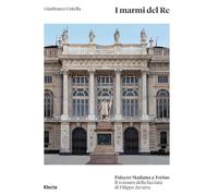 I marmi del Re. Palazzo Madama a Torino. Il restauro della facciata di Filippo Juvarra. Ediz. illustrata