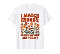 I Match Energy So How We Gon' Act Floral Camiseta