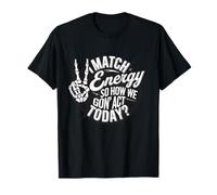 I Match Energy So How We Gon' Act Today? Camiseta