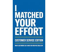 I Matched Your Effort: Customer Service Edition: What Customers Say. What We Wish We Could Say.