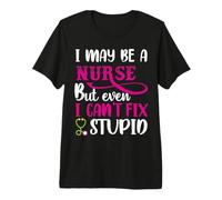 I May Be A Nurse But Even I Can't Fix Stupid Nursing Nurses Camiseta Premium
