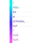 I May Be A Princess But I Kick Butt: Cute and Funny Random Thoughts Journal Notebook - Fun Gift Idea - For Friends and Family -Coworkers -Book Club Members -Anyone - Princesses