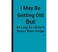 I May Be Getting Old But As Long As I Write It Down I Won't Forget: Funny Gift notebook, Journal for family and friends