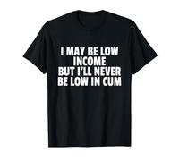 I May BE Low Income BUT I'Ll Never BE Low IN Cum Camiseta