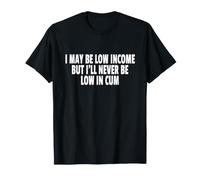 I May BE Low Income BUT I'Ll Never BE Low IN Cum Camiseta